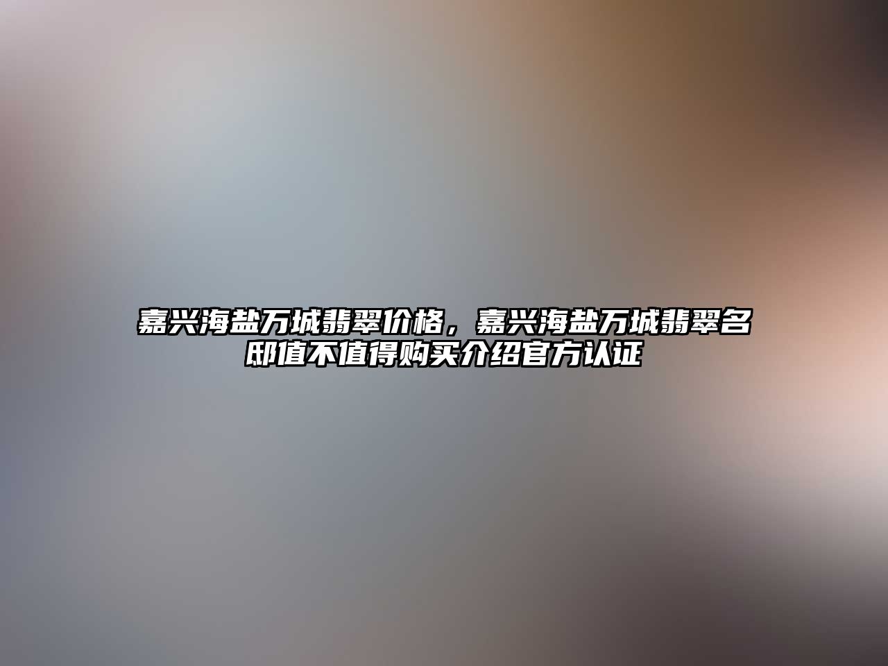 嘉興海鹽萬城翡翠價格，嘉興海鹽萬城翡翠名邸值不值得購買介紹官方認證