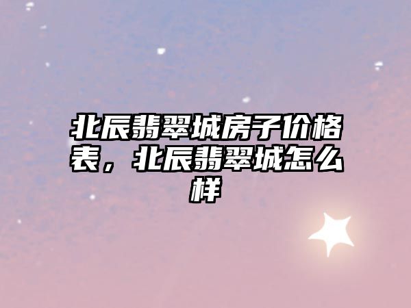 北辰翡翠城房子價格表，北辰翡翠城怎么樣