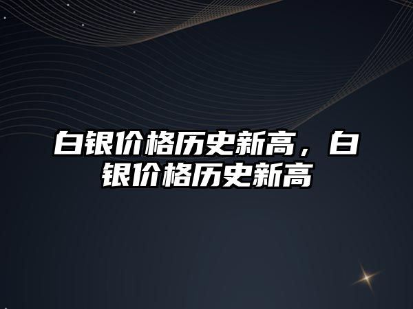 白銀價格歷史新高，白銀價格歷史新高