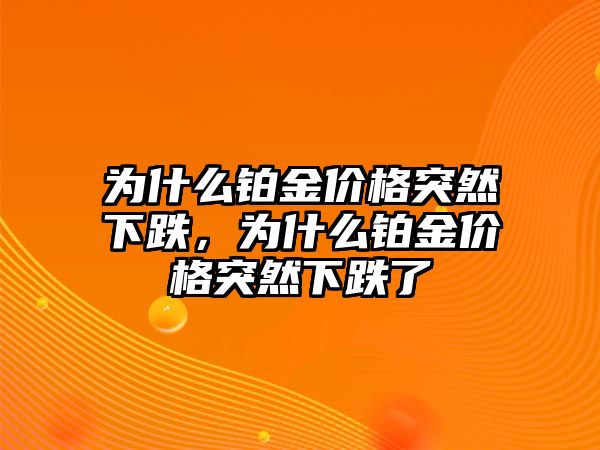 為什么鉑金價(jià)格突然下跌，為什么鉑金價(jià)格突然下跌了