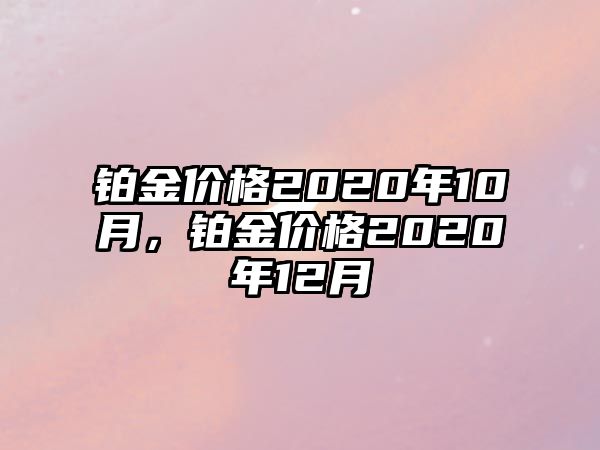 鉑金價(jià)格2020年10月，鉑金價(jià)格2020年12月