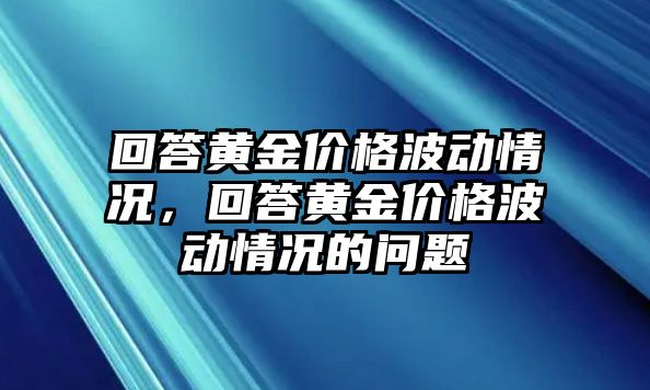 回答黃金價格波動情況，回答黃金價格波動情況的問題