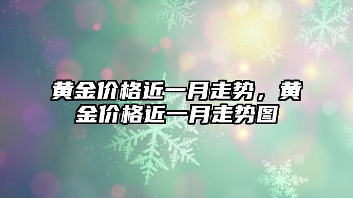 黃金價(jià)格近一月走勢，黃金價(jià)格近一月走勢圖