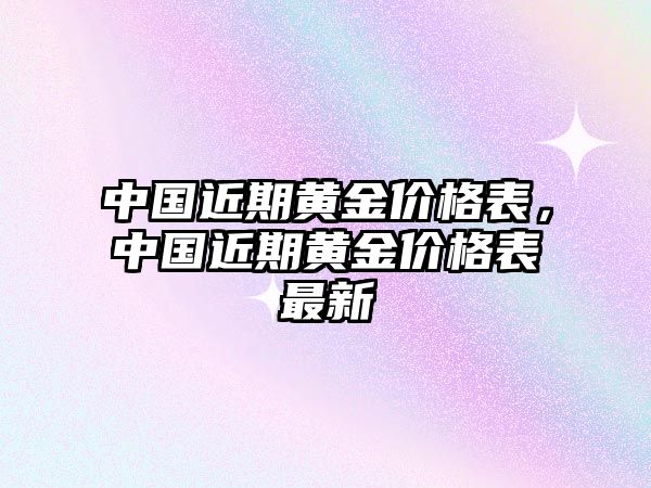 中國(guó)近期黃金價(jià)格表，中國(guó)近期黃金價(jià)格表最新