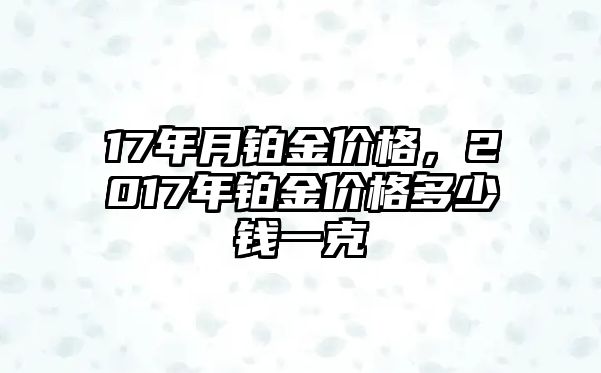 17年月鉑金價格，2017年鉑金價格多少錢一克