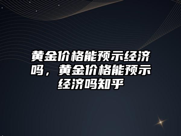 黃金價格能預示經濟嗎，黃金價格能預示經濟嗎知乎