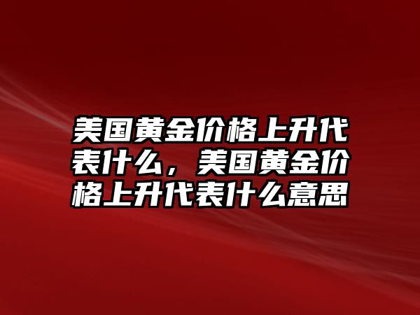 美國黃金價格上升代表什么，美國黃金價格上升代表什么意思