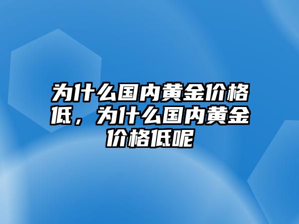 為什么國內黃金價格低，為什么國內黃金價格低呢