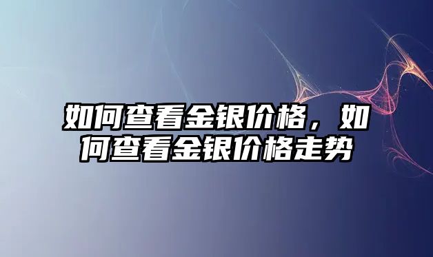 如何查看金銀價格，如何查看金銀價格走勢