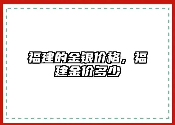 福建的金銀價(jià)格，福建金價(jià)多少