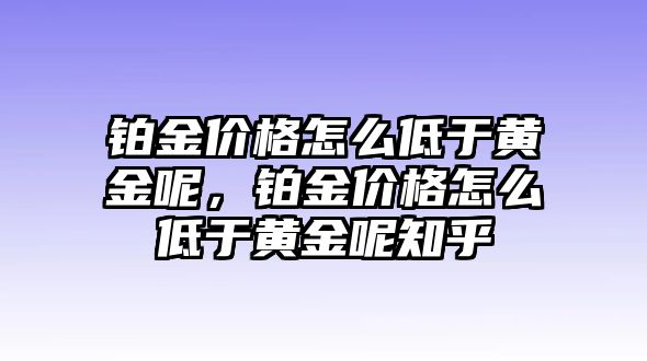 鉑金價(jià)格怎么低于黃金呢，鉑金價(jià)格怎么低于黃金呢知乎