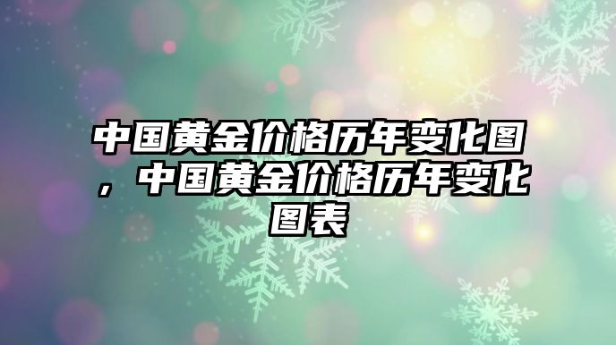 中國(guó)黃金價(jià)格歷年變化圖，中國(guó)黃金價(jià)格歷年變化圖表