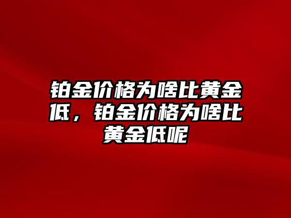 鉑金價(jià)格為啥比黃金低，鉑金價(jià)格為啥比黃金低呢