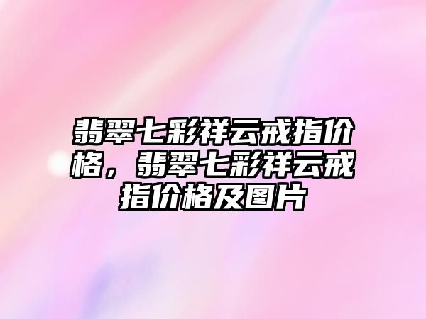 翡翠七彩祥云戒指價(jià)格，翡翠七彩祥云戒指價(jià)格及圖片