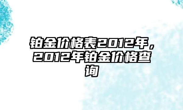 鉑金價(jià)格表2012年，2012年鉑金價(jià)格查詢