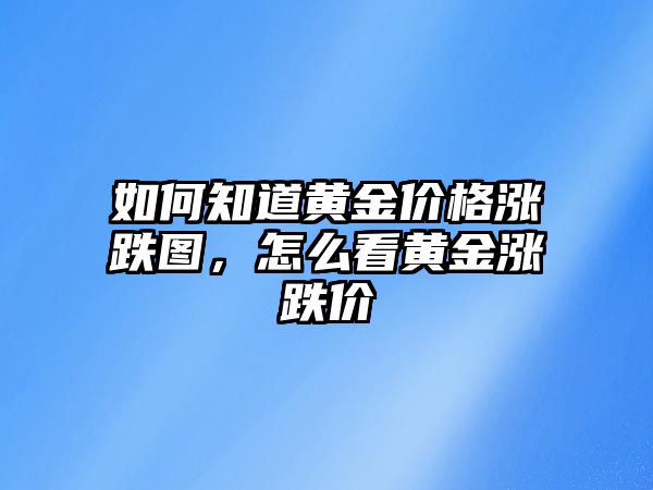 如何知道黃金價(jià)格漲跌圖，怎么看黃金漲跌價(jià)