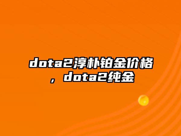 dota2淳樸鉑金價(jià)格，dota2純金