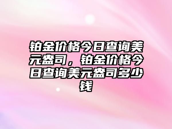 鉑金價格今日查詢美元盎司，鉑金價格今日查詢美元盎司多少錢