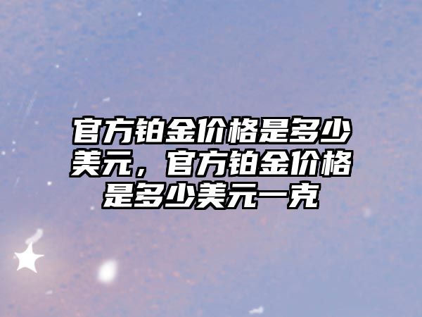 官方鉑金價格是多少美元，官方鉑金價格是多少美元一克