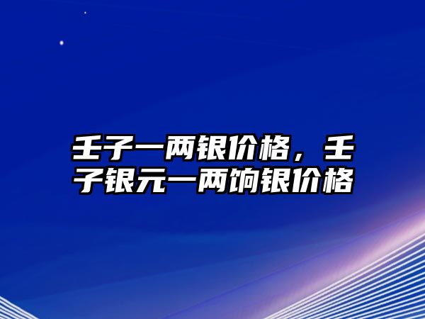 壬子一兩銀價格，壬子銀元一兩餉銀價格