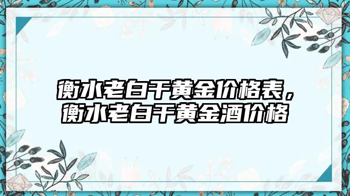 衡水老白干黃金價(jià)格表，衡水老白干黃金酒價(jià)格