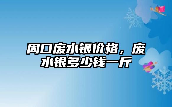 周口廢水銀價(jià)格，廢水銀多少錢一斤