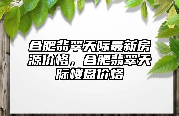 合肥翡翠天際最新房源價(jià)格，合肥翡翠天際樓盤價(jià)格