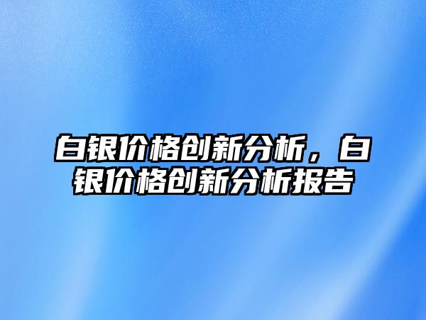 白銀價格創(chuàng)新分析，白銀價格創(chuàng)新分析報告