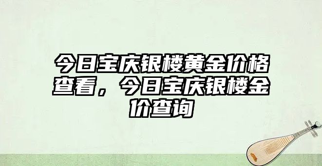 今日寶慶銀樓黃金價(jià)格查看，今日寶慶銀樓金價(jià)查詢