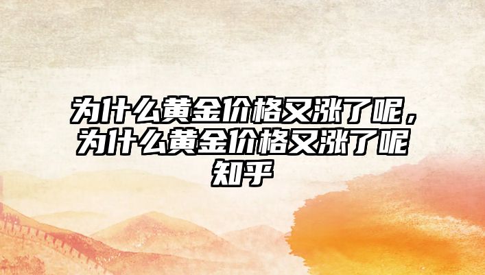 為什么黃金價(jià)格又漲了呢，為什么黃金價(jià)格又漲了呢知乎