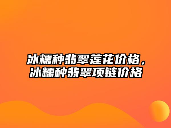 冰糯種翡翠蓮花價格，冰糯種翡翠項鏈價格