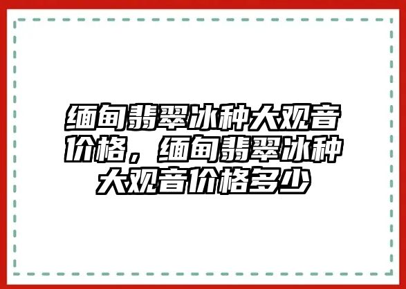 緬甸翡翠冰種大觀音價格，緬甸翡翠冰種大觀音價格多少