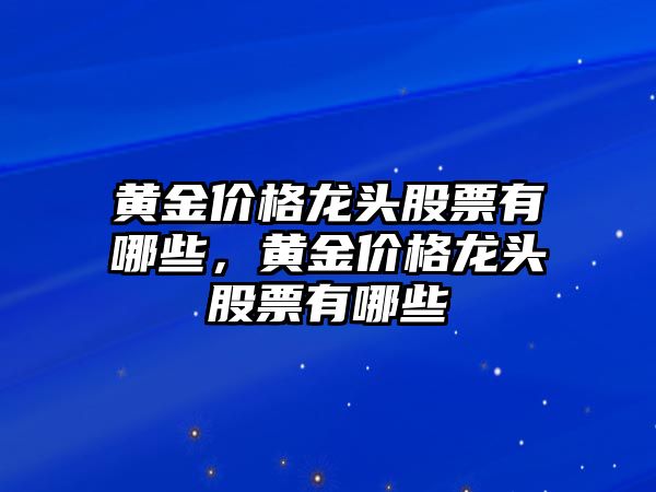 黃金價格龍頭股票有哪些，黃金價格龍頭股票有哪些