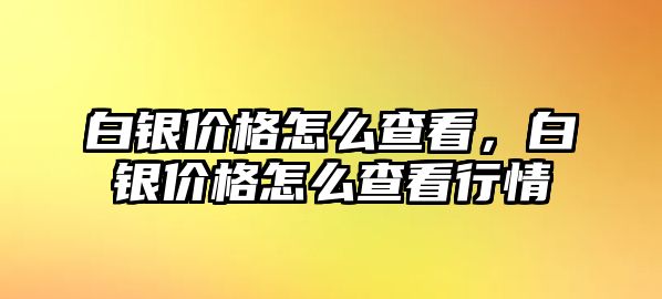 白銀價(jià)格怎么查看，白銀價(jià)格怎么查看行情