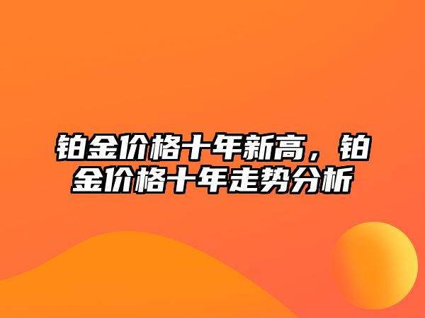 鉑金價(jià)格十年新高，鉑金價(jià)格十年走勢分析