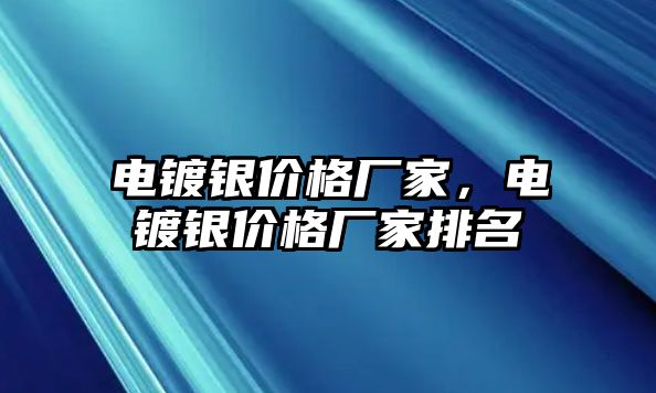 電鍍銀價格廠家，電鍍銀價格廠家排名