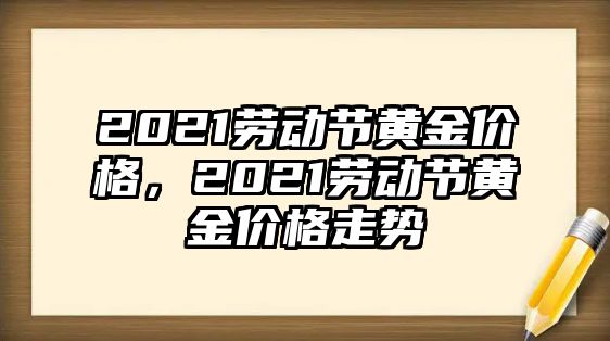 2021勞動節(jié)黃金價格，2021勞動節(jié)黃金價格走勢