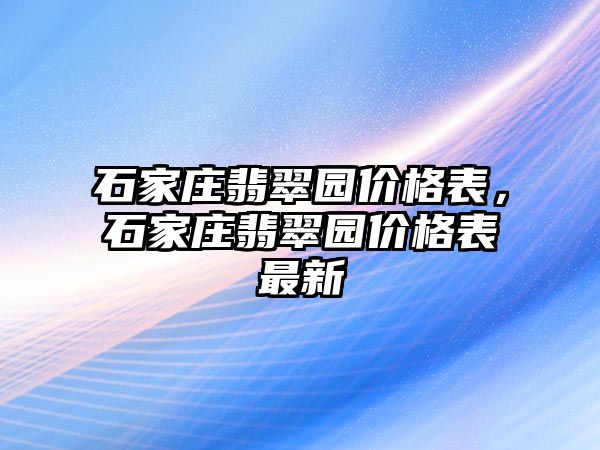 石家莊翡翠園價格表，石家莊翡翠園價格表最新