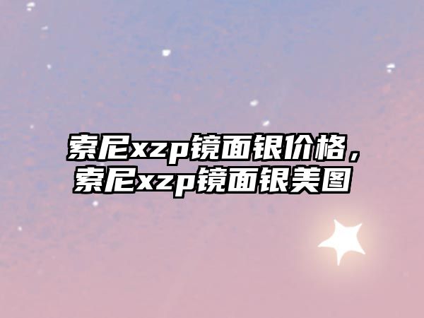 索尼xzp鏡面銀價格，索尼xzp鏡面銀美圖