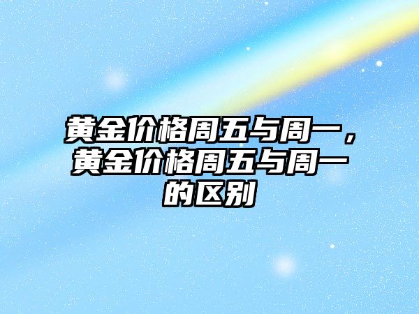 黃金價(jià)格周五與周一，黃金價(jià)格周五與周一的區(qū)別