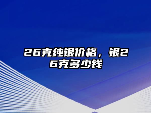 26克純銀價格，銀26克多少錢