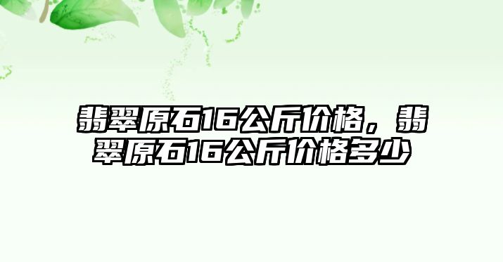 翡翠原石16公斤價格，翡翠原石16公斤價格多少