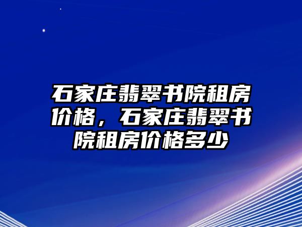 石家莊翡翠書院租房價格，石家莊翡翠書院租房價格多少