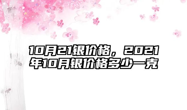 10月21銀價(jià)格，2021年10月銀價(jià)格多少一克