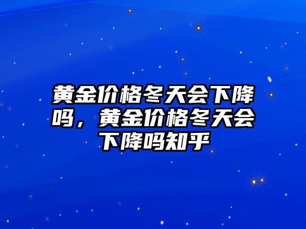 黃金價(jià)格冬天會(huì)下降嗎，黃金價(jià)格冬天會(huì)下降嗎知乎