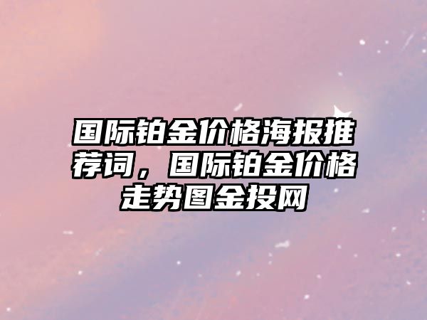 國際鉑金價格海報推薦詞，國際鉑金價格走勢圖金投網(wǎng)