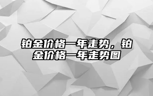 鉑金價(jià)格一年走勢，鉑金價(jià)格一年走勢圖