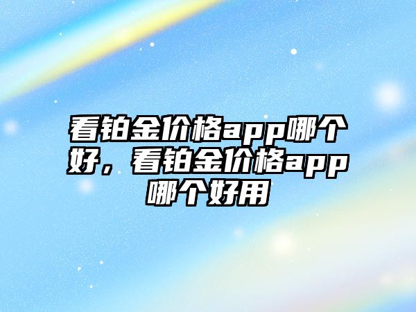 看鉑金價(jià)格app哪個(gè)好，看鉑金價(jià)格app哪個(gè)好用