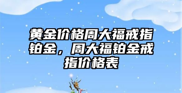 黃金價格周大福戒指鉑金，周大福鉑金戒指價格表