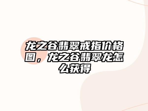 龍之谷翡翠戒指價(jià)格圖，龍之谷翡翠龍?jiān)趺传@得